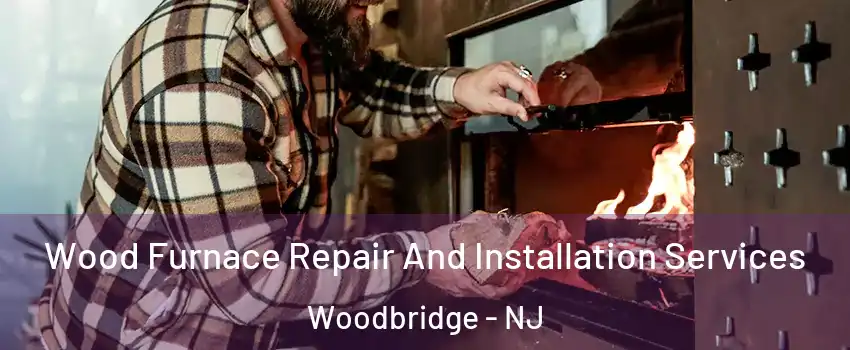  Wood Furnace Repair And Installation Services Woodbridge - NJ